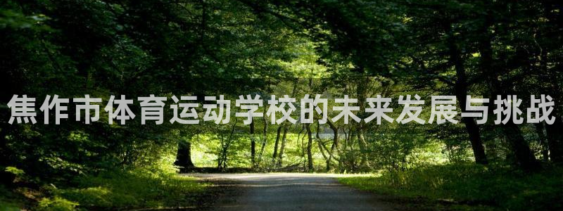 蓝鲸体育官网入口：焦作市体育运动学校的未来发展与挑战